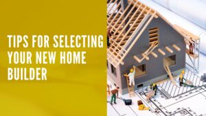 Five Must Know Tips For Selecting Your New Home Builder
