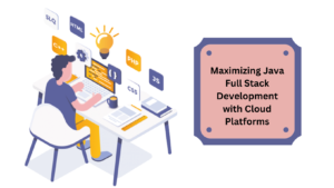 Maximizing Java Full Stack Development with Cloud Platforms | edtechreader