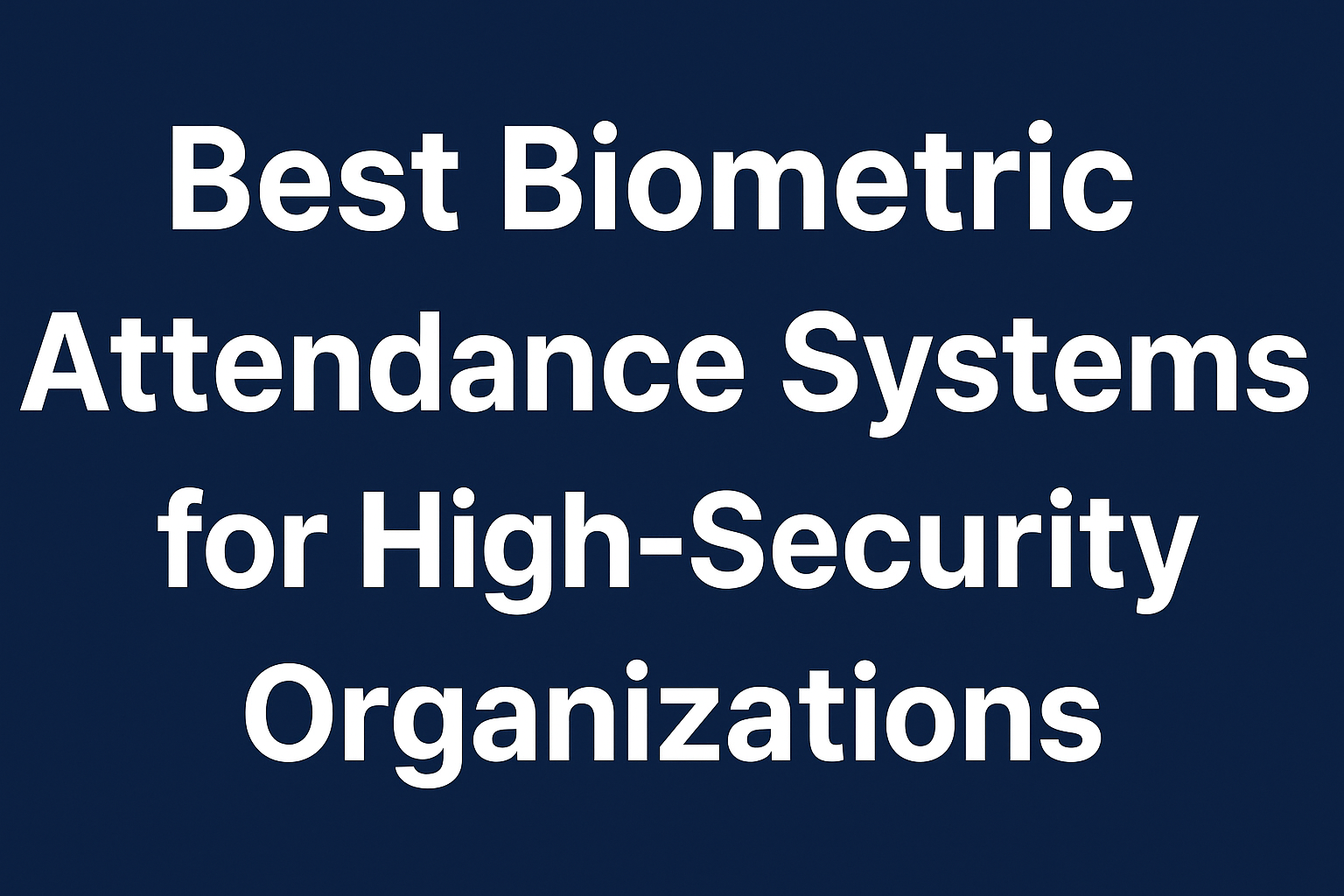 Best Biometric Attendance Systems for High-Security Organizations